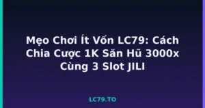 Mẹo Chơi Ít Vốn LC79: Cách Chia Cược 1K Săn Hũ 3000x Cùng 3 Slot JILI tại LC79