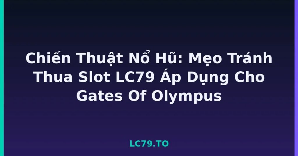 Chiến Thuật Nổ Hũ: Mẹo Tránh Thua Slot LC79 Áp Dụng Cho Gates Of Olympus tại LC79