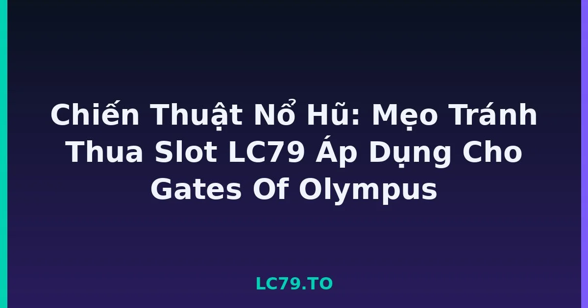 Chiến Thuật Nổ Hũ: Mẹo Tránh Thua Slot LC79 Áp Dụng Cho Gates Of Olympus LC79